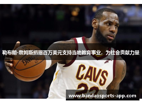 勒布朗-詹姆斯捐赠百万美元支持当地教育事业，为社会贡献力量