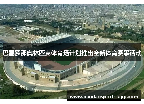 巴塞罗那奥林匹克体育场计划推出全新体育赛事活动
