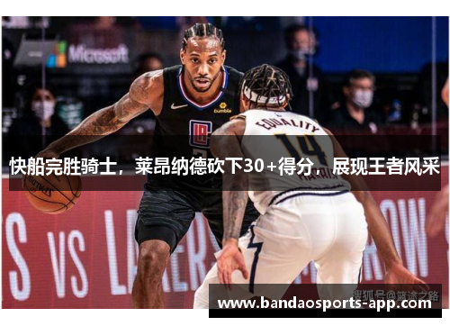 快船完胜骑士，莱昂纳德砍下30+得分，展现王者风采