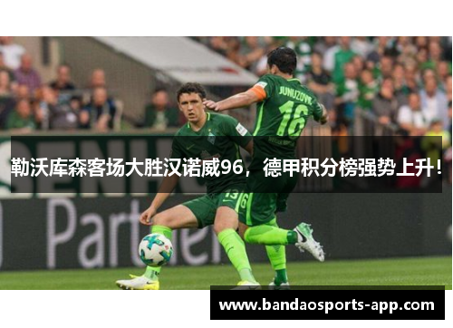 勒沃库森客场大胜汉诺威96，德甲积分榜强势上升！