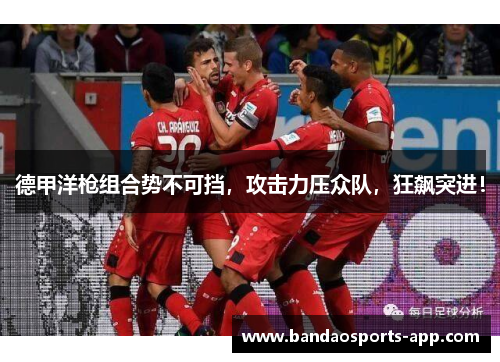 德甲洋枪组合势不可挡，攻击力压众队，狂飙突进！