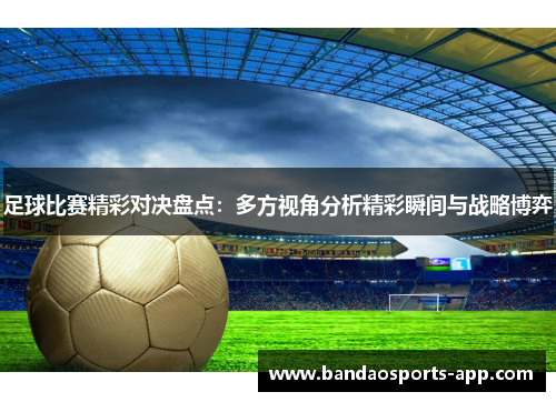 足球比赛精彩对决盘点：多方视角分析精彩瞬间与战略博弈