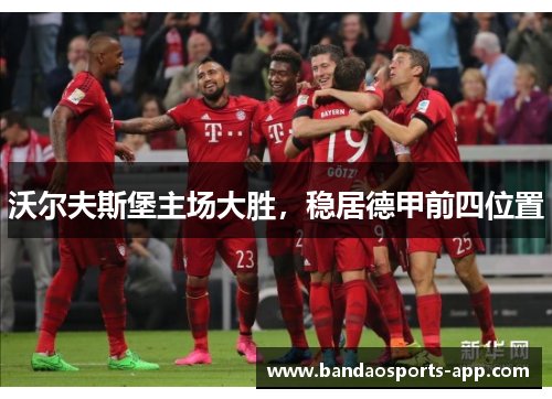 沃尔夫斯堡主场大胜，稳居德甲前四位置