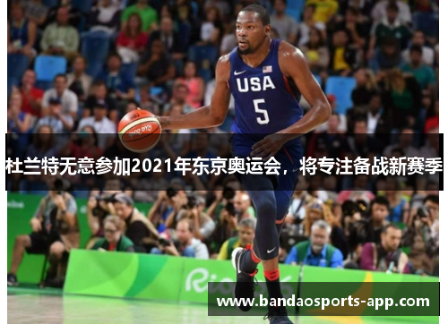 杜兰特无意参加2021年东京奥运会，将专注备战新赛季