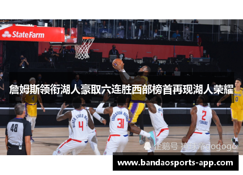 詹姆斯领衔湖人豪取六连胜西部榜首再现湖人荣耀