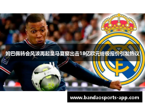 姆巴佩转会风波再起皇马夏窗出击18亿欧元终极报价引发热议