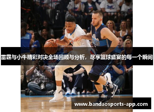雷霆与小牛精彩对决全场回顾与分析，尽享篮球盛宴的每一个瞬间