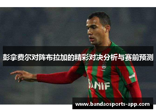 彭拿费尔对阵布拉加的精彩对决分析与赛前预测