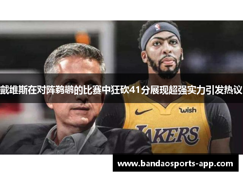 戴维斯在对阵鹈鹕的比赛中狂砍41分展现超强实力引发热议