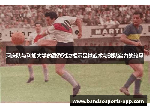 河床队与利加大学的激烈对决揭示足球战术与球队实力的较量
